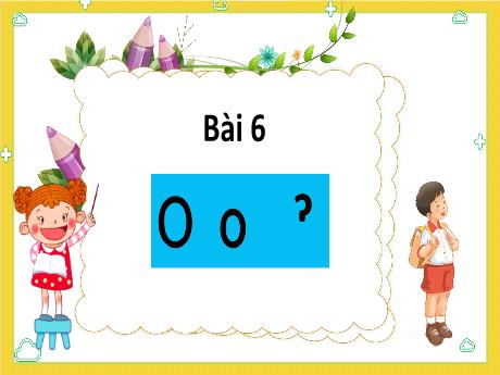 Bài giảng Tiếng Việt 1 (Kết nối tri thức) - Chủ đề 2 - Bài 6: O o ˀ - Năm học 2023-2024 - Nguyễn Thị Ánh Tuyết