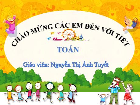 Bài giảng Toán 1 (Kết nối tri thức) - Bài 6: Luyện tập chung (Tiết 1) - Nguyễn Thị Ánh Tuyết
